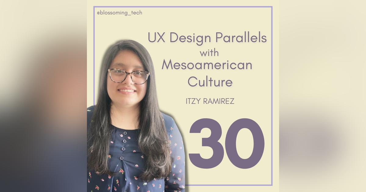 30. UX Design Parallels with Mesoamerican Culture with Itzy Ramirez 30. UX Design Parallels with Mesoamerican Culture with Itzy Ramirez