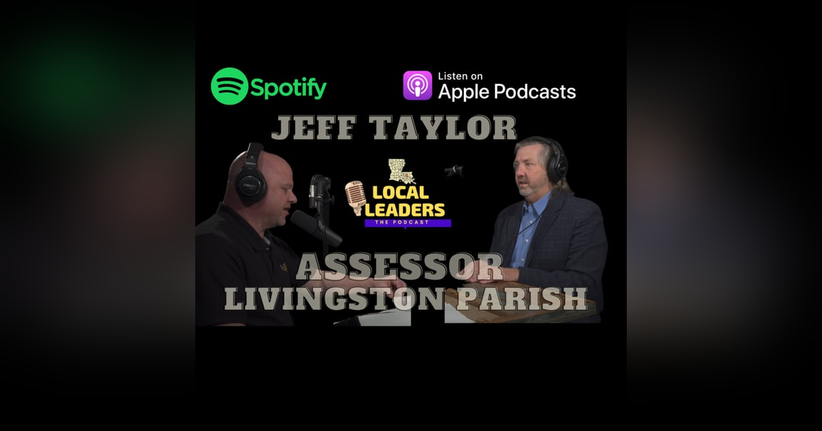 Assessing the Life of Jeff Taylor - Local Leaders:The Podcast S4E10 Livingston Parish Tax Assessor Assessing the Life of Jeff Taylor - Local Leaders:The Podcast S4E10 Livingston Parish Tax Assessor
