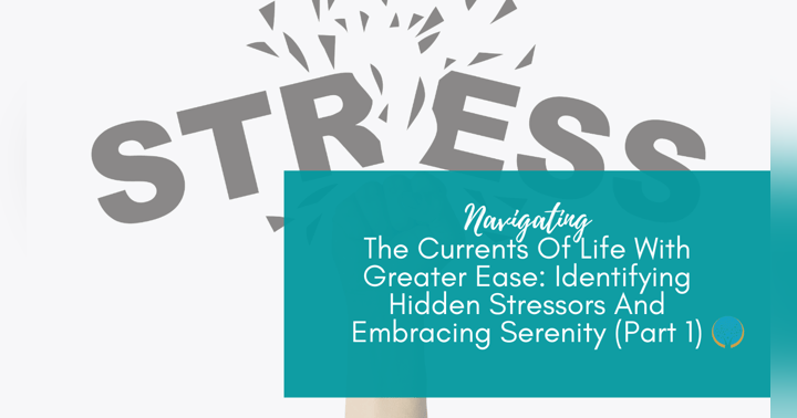 image for Navigating The Currents Of Life With Greater Ease: Identifying Hidden Stressors And Embracing Serenity (Part 1)