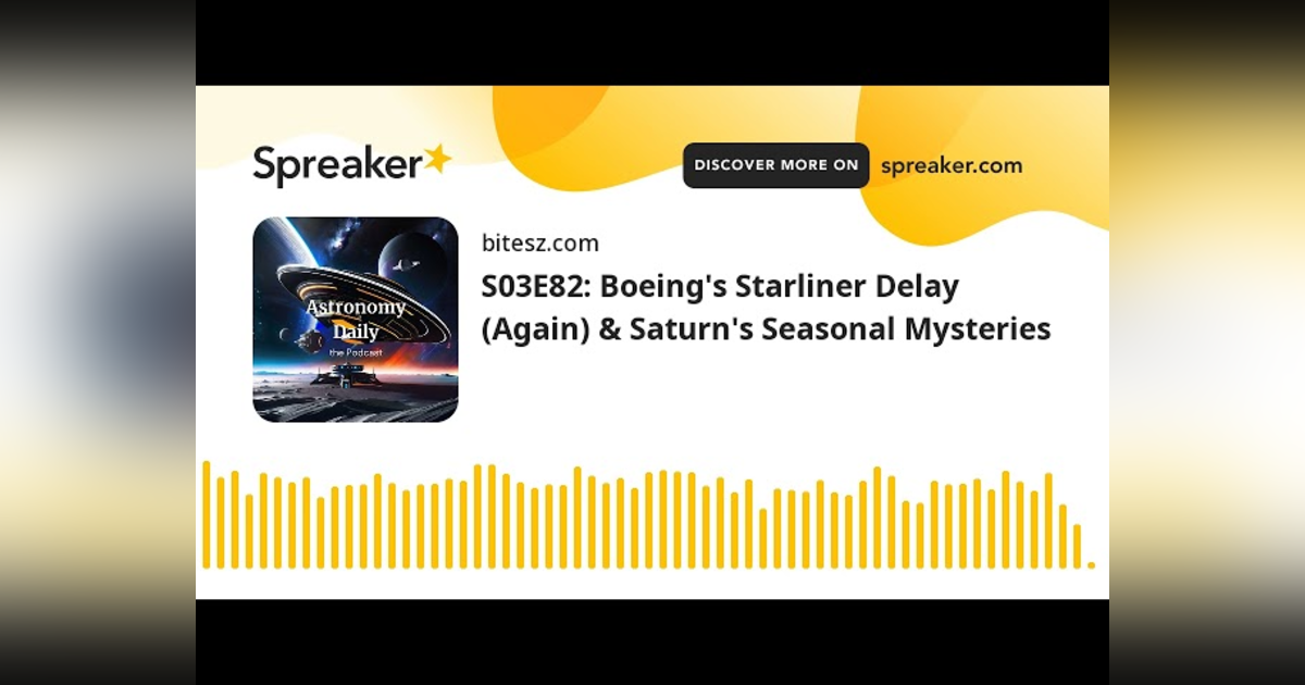 S03E82: Boeing’s Starliner Delay (Again) & Saturn’s Seasonal Mysteries S03E82: Boeing’s Starliner Delay (Again) & Saturn’s Seasonal Mysteries
