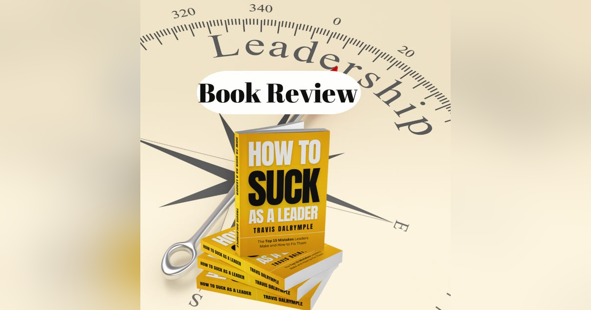 127. How To Suck As A Leader by Travis Dalrymple Book Review 127. How To Suck As A Leader by Travis Dalrymple Book Review