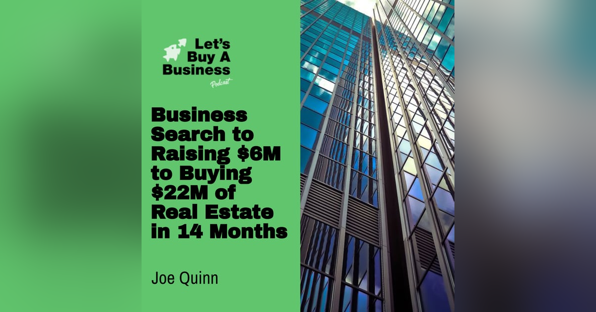 Business Search to Raising $6M to Buying $22M of Real Estate in 14 Months with Joe Quinn Business Search to Raising $6M to Buying $22M of Real Estate in 14 Months with Joe Quinn
