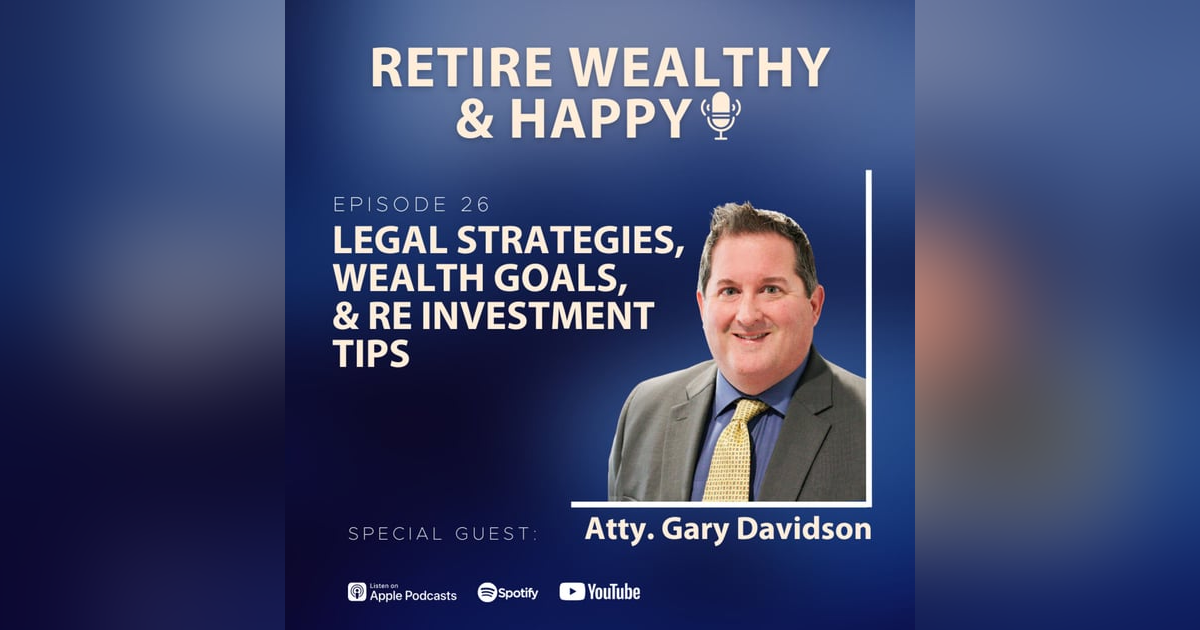 Ep26: Legal Strategies, Wealth Goals, and RE Investment Tips with Atty. Gary Davidson Ep26: Legal Strategies, Wealth Goals, and RE Investment Tips with Atty. Gary Davidson