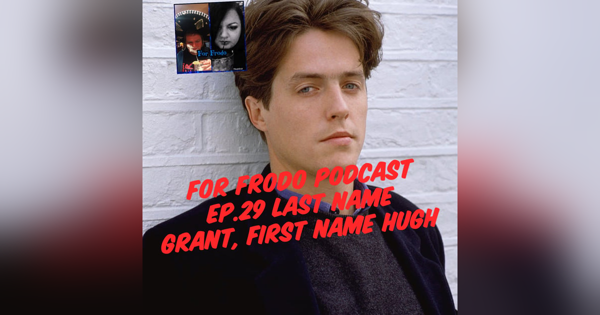 For Frodo Podcast Ep.29 Last name Grant, First name Hugh For Frodo Podcast Ep.29 Last name Grant, First name Hugh