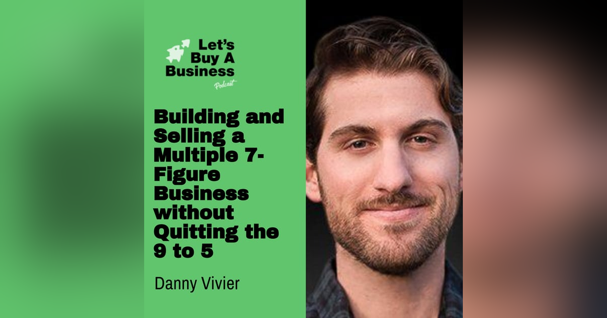 Building and Selling a Multiple 7-Figure Business without Quitting the 9 to 5 with Danny Vivier Building and Selling a Multiple 7-Figure Business without Quitting the 9 to 5 with Danny Vivier