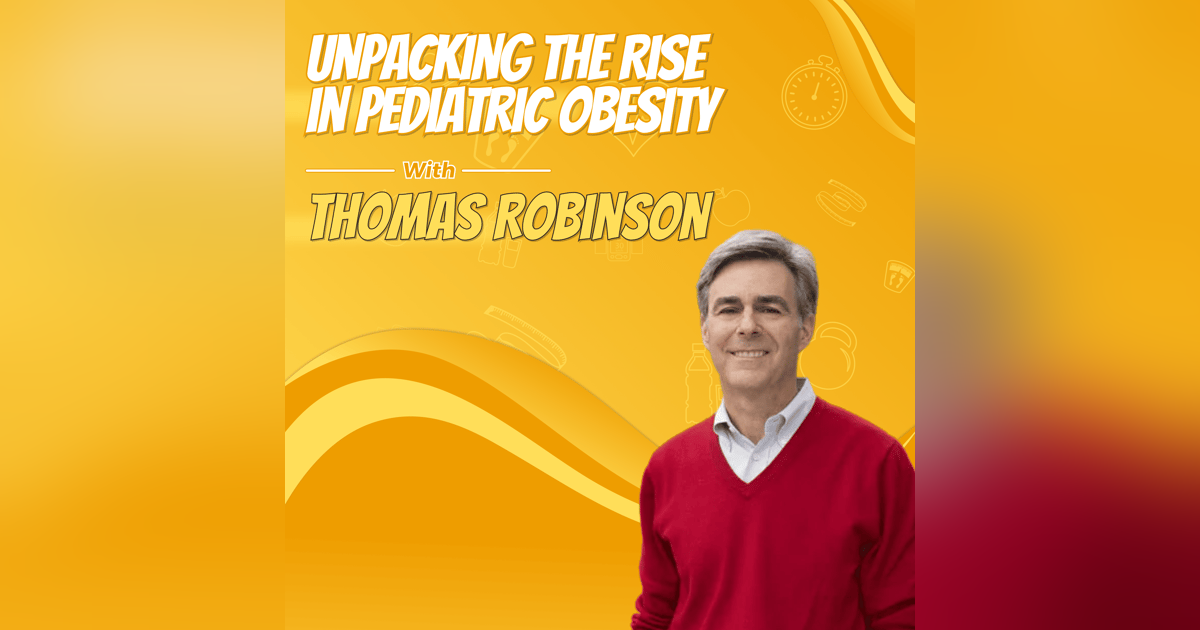 Unpacking the Rise in Pediatric Obesity with Thomas Robinson Unpacking the Rise in Pediatric Obesity with Thomas Robinson
