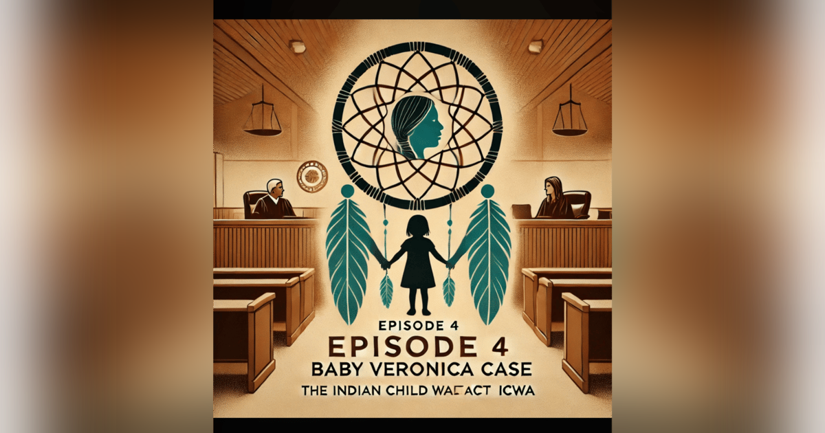 Episode 4 The "Baby Veronica Case" Involving the Indian Child Welfare Act (ICWA) Episode 4 The "Baby Veronica Case" Involving the Indian Child Welfare Act (ICWA)
