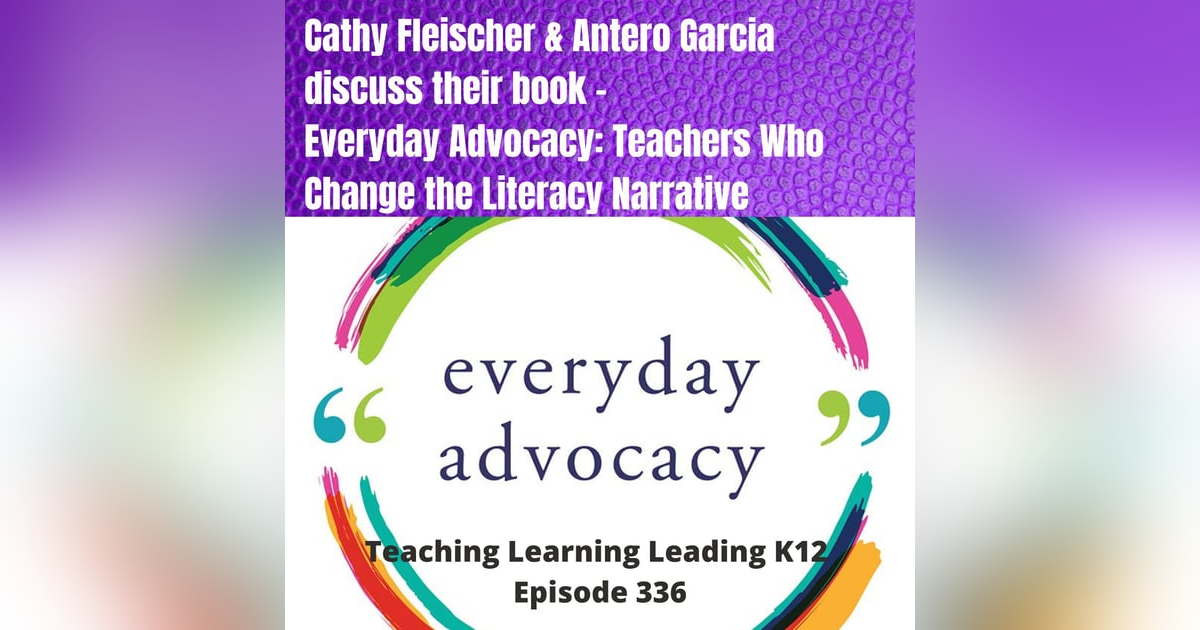 Cathy Fleischer & Antero Garcia discuss their book - Everyday Advocacy: Teachers Who Change the Literacy Narrative - 336 Cathy Fleischer & Antero Garcia discuss their book - Everyday Advocacy: Teachers Who Change the Literacy Narrative - 336