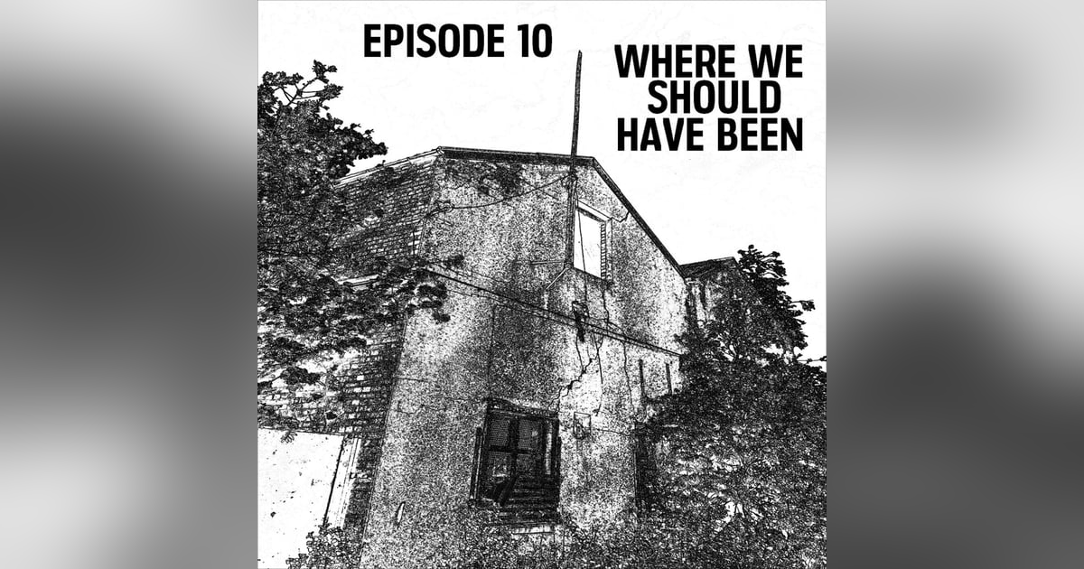 S1: E10 - Where We Should Have Been S1: E10 - Where We Should Have Been