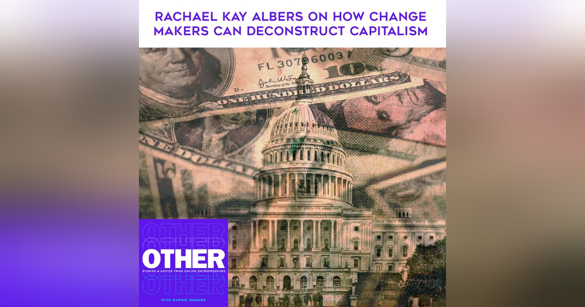 Rachael Kay Albers On How Change Makers Can Deconstruct Capitalism Rachael Kay Albers On How Change Makers Can Deconstruct Capitalism