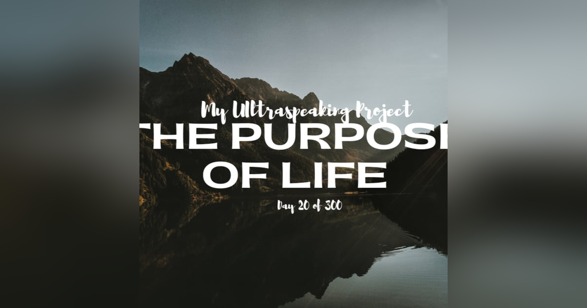 E312: My Ultraspeaking Project Day 20 of 300: The Purpose of Life E312: My Ultraspeaking Project Day 20 of 300: The Purpose of Life