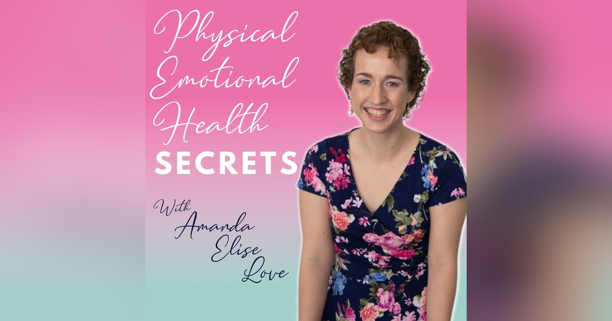 Physical, Emotional, Health Secrets with Amanda Elise Love Physical, Emotional, Health Secrets with Amanda Elise Love