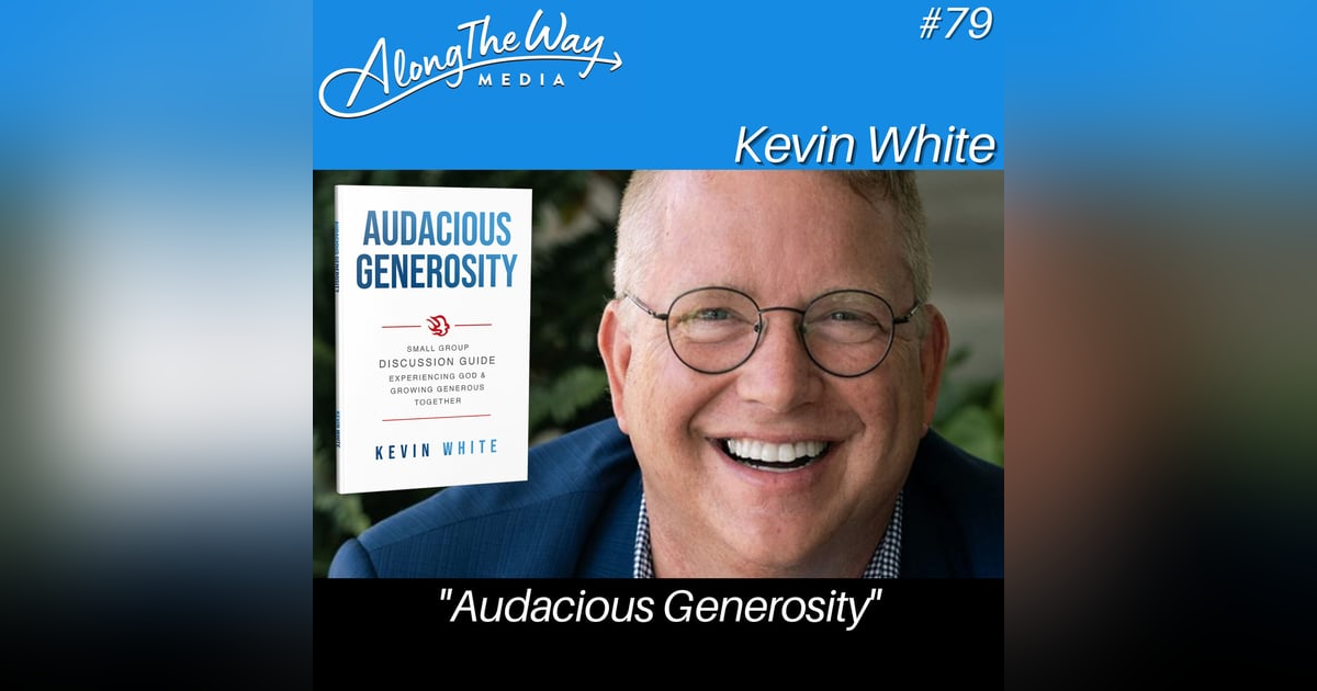 “Audacious Generosity” - Kevin White AlongTheWay 79 “Audacious Generosity” - Kevin White AlongTheWay 79