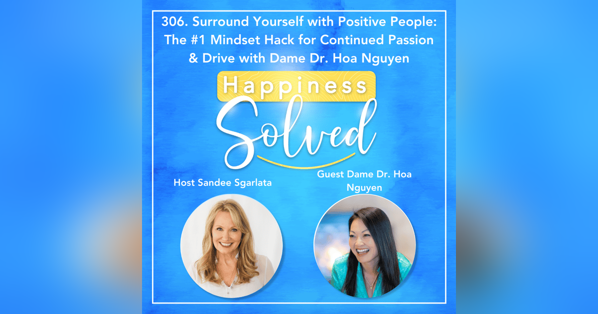 306. Surround Yourself with Positive People: The #1 Mindset Hack for Continued Passion & Drive with Dame Dr. Hoa Nguyen 306. Surround Yourself with Positive People: The #1 Mindset Hack for Continued Passion & Drive with Dame Dr. Hoa Nguyen