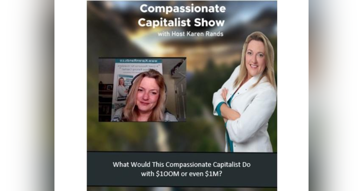 What Would This Compassionate Capitalist Do with $1OOM or even $1M? Karen Rands Shares All What Would This Compassionate Capitalist Do with $1OOM or even $1M? Karen Rands Shares All