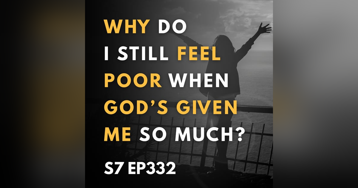 Why Do I Still Feel Poor When God’s Given Me So Much? Why Do I Still Feel Poor When God’s Given Me So Much?