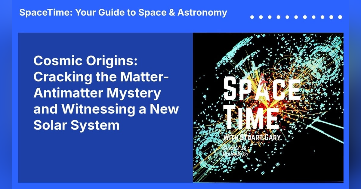 Cosmic Origins: Cracking the Matter-Antimatter Mystery and Witnessing a New Solar System Cosmic Origins: Cracking the Matter-Antimatter Mystery and Witnessing a New Solar System