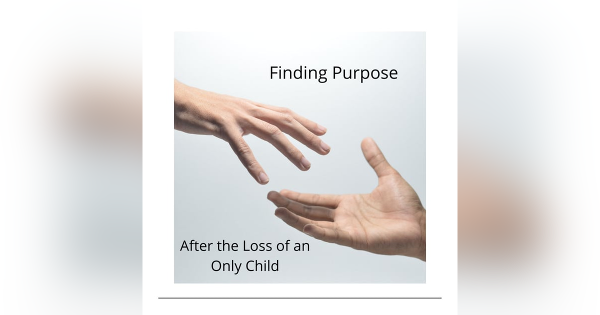 Finding Purpose After the Loss of an Only Child Finding Purpose After the Loss of an Only Child