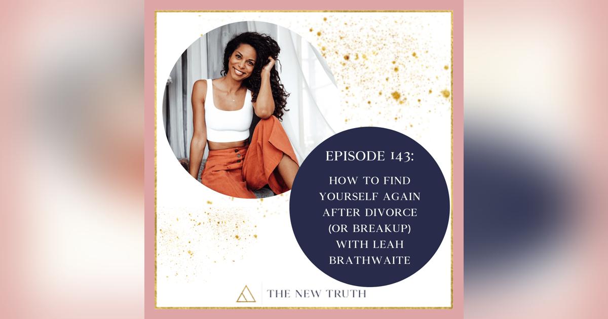 How to Find Yourself Again After Divorce (or Breakup) with Leah Brathwaite How to Find Yourself Again After Divorce (or Breakup) with Leah Brathwaite