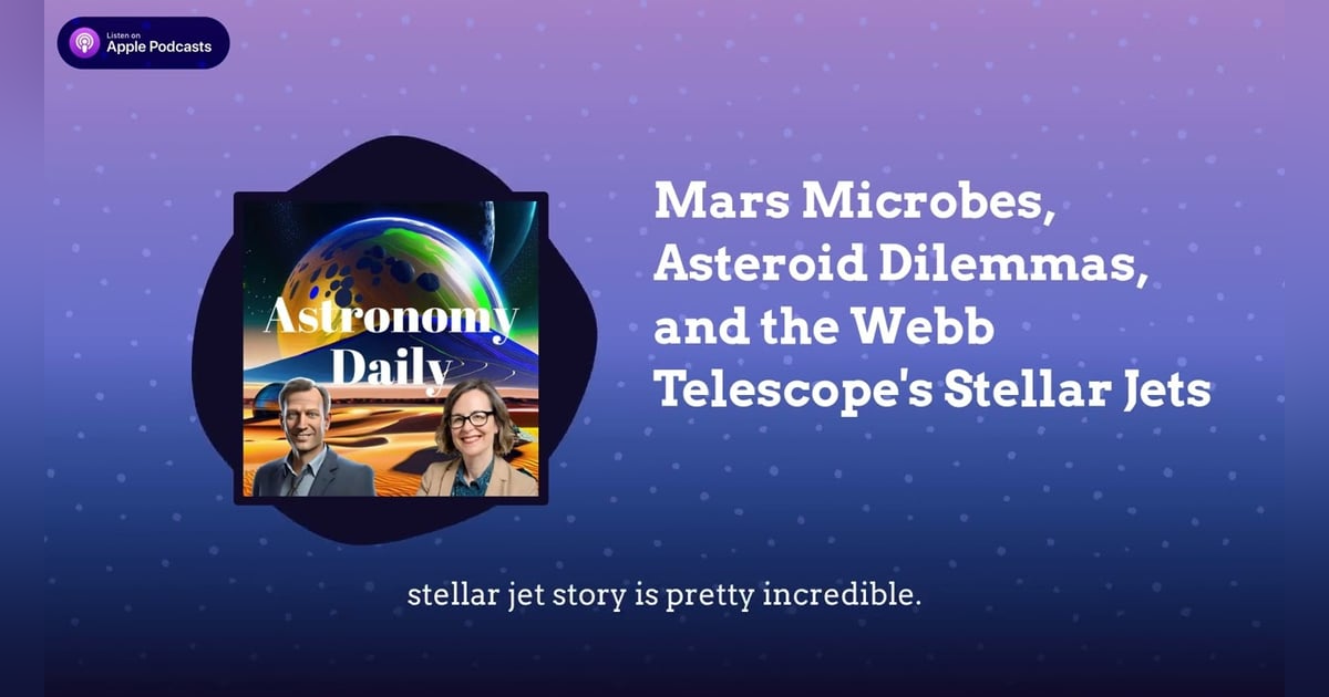 Mars Microbes, Asteroid Dilemmas, and the Webb Telescope’s Stellar Jets Mars Microbes, Asteroid Dilemmas, and the Webb Telescope’s Stellar Jets