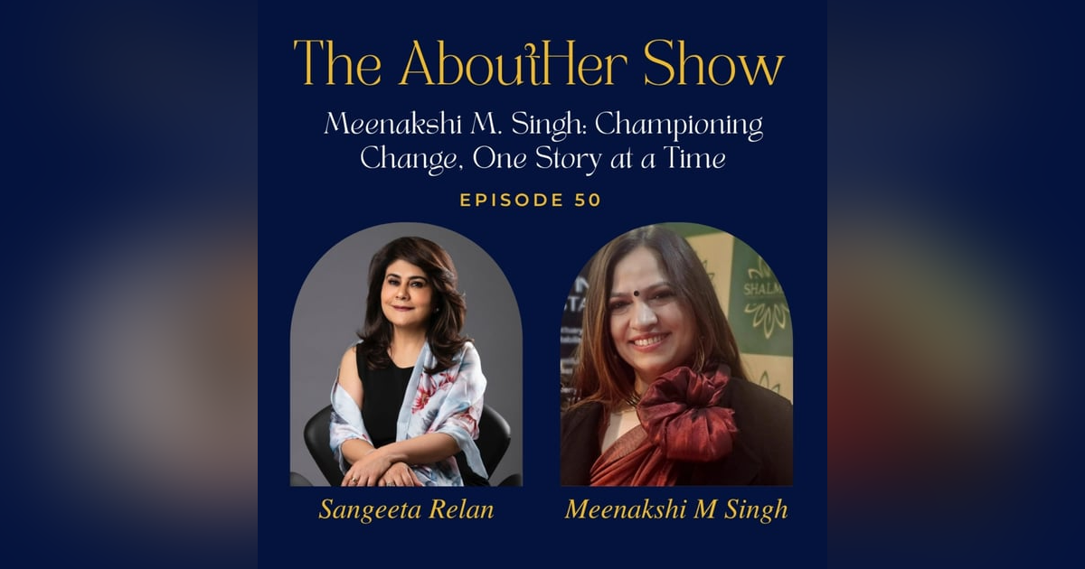S2E102: Meenakshi M. Singh: Championing Change, One Story at a Time S2E102: Meenakshi M. Singh: Championing Change, One Story at a Time