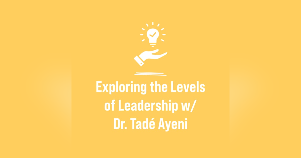 Exploring the Levels of Leadership w/Dr. Tadé Ayeni Exploring the Levels of Leadership w/Dr. Tadé Ayeni
