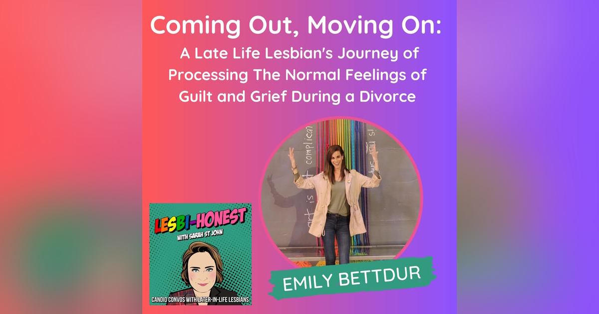 Coming Out, Moving On: A Late Life Lesbian's Journey of Processing The Normal Feelings of Guilt and Grief During a Divorce (with Emily Bettdur) Coming Out, Moving On: A Late Life Lesbian's Journey of Processing The Normal Feelings of Guilt and Grief During a Divorce (with Emily Bettdur)