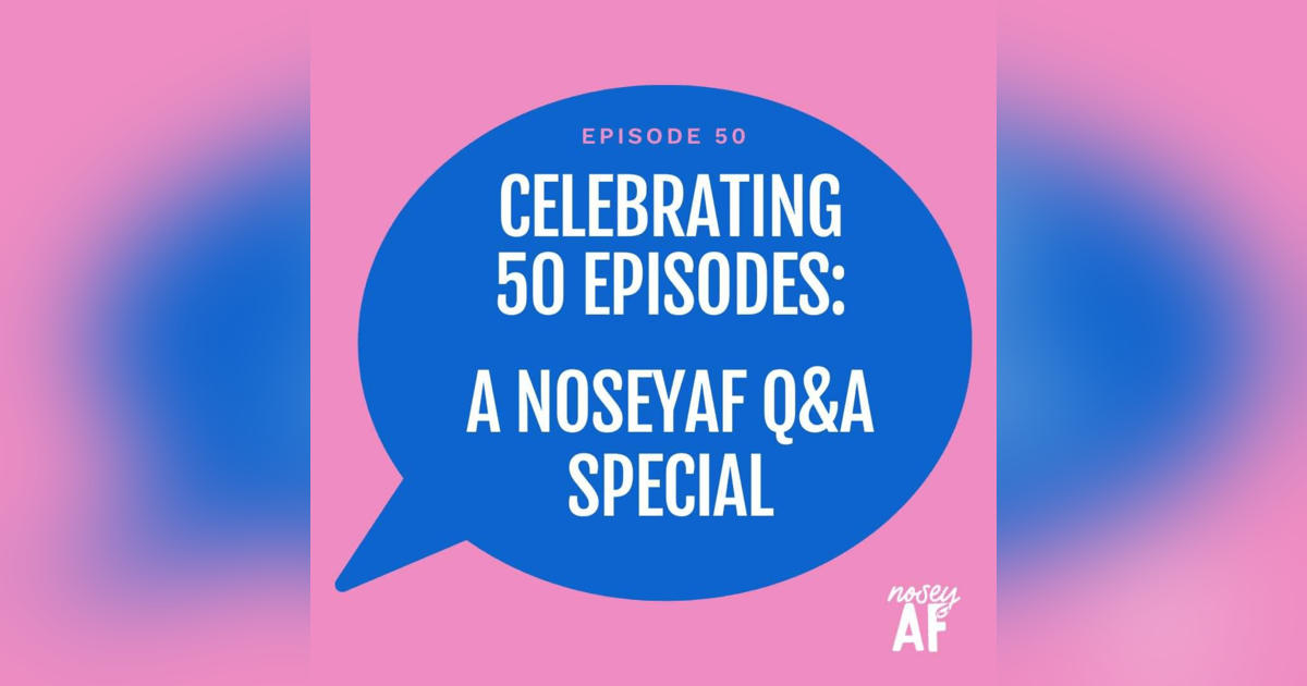 Celebrating 50 Episodes: A noseyAF Q&A Special Celebrating 50 Episodes: A noseyAF Q&A Special