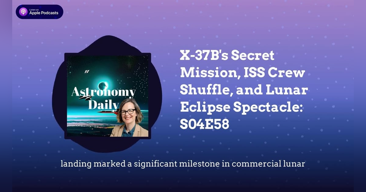 X-37B’s Secret Mission, ISS Crew Shuffle, and Lunar Eclipse Spectacle: S04E58 X-37B’s Secret Mission, ISS Crew Shuffle, and Lunar Eclipse Spectacle: S04E58