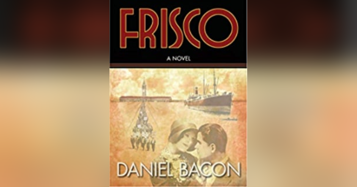 Frisco, a Novel. Talking with author Daniel Bacon Frisco, a Novel. Talking with author Daniel Bacon