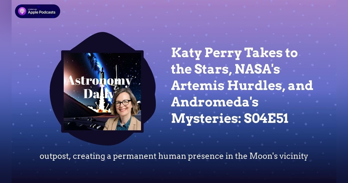 Katy Perry Takes to the Stars, NASA’s Artemis Hurdles, and Andromeda’s Mysteries: S04E51 Katy Perry Takes to the Stars, NASA’s Artemis Hurdles, and Andromeda’s Mysteries: S04E51