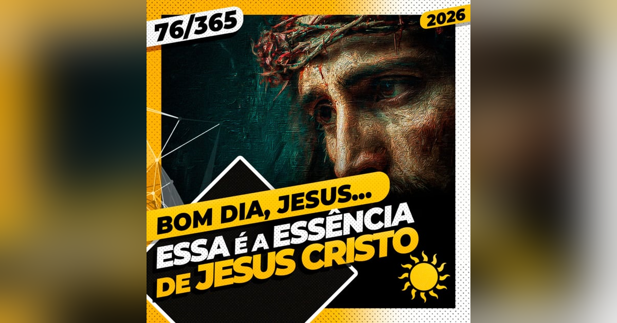 ESSA É A ESSÊNCIA DE JESUS CRISTO - Bom dia, Jesus! 76/365 (2026) ESSA É A ESSÊNCIA DE JESUS CRISTO - Bom dia, Jesus! 76/365 (2026)