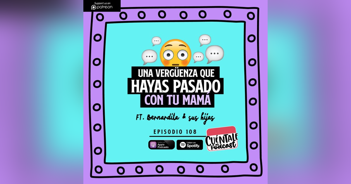 108. Una vergüenza que hayas pasado CON TU MAMÁ (Ft. Bernardita & Sus Hijas) 108. Una vergüenza que hayas pasado CON TU MAMÁ (Ft. Bernardita & Sus Hijas)