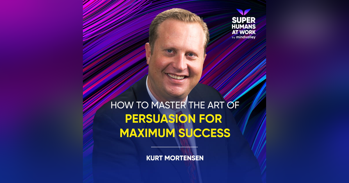 How To Master The Art Of Persuasion For Maximum Success - Kurt Mortensen How To Master The Art Of Persuasion For Maximum Success - Kurt Mortensen