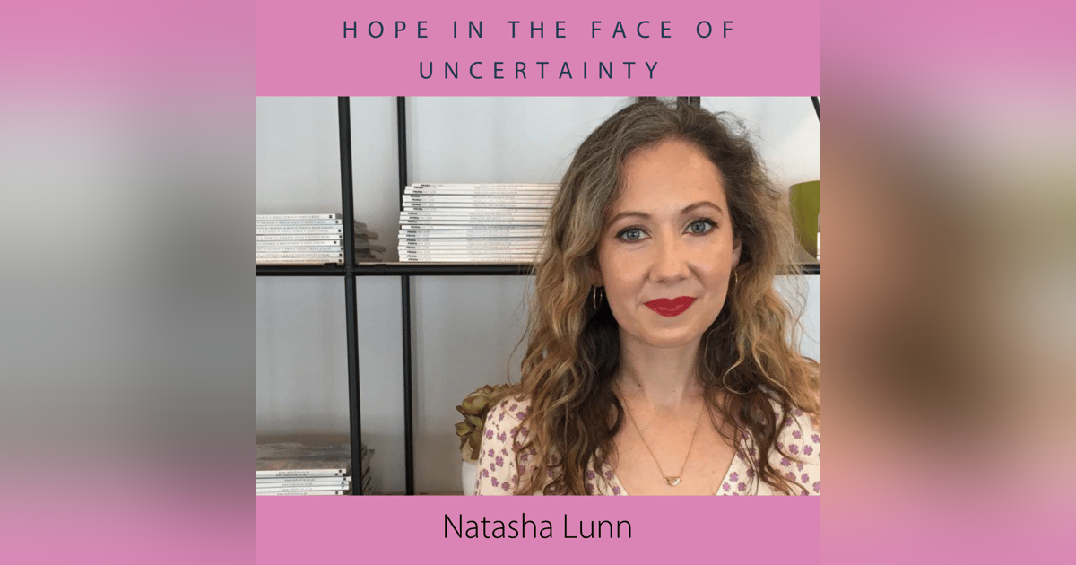 Hope in the Face of Uncertainty with Natasha Lunn Hope in the Face of Uncertainty with Natasha Lunn