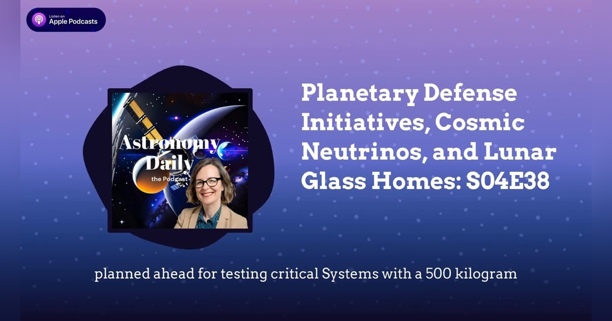 Planetary Defense Initiatives, Cosmic Neutrinos, and Lunar Glass Homes: S04E38 Planetary Defense Initiatives, Cosmic Neutrinos, and Lunar Glass Homes: S04E38
