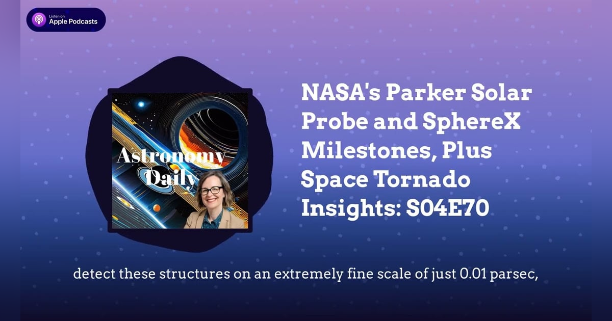 NASA’s Parker Solar Probe and SphereX Milestones, Plus Space Tornado Insights: S04E70 NASA’s Parker Solar Probe and SphereX Milestones, Plus Space Tornado Insights: S04E70