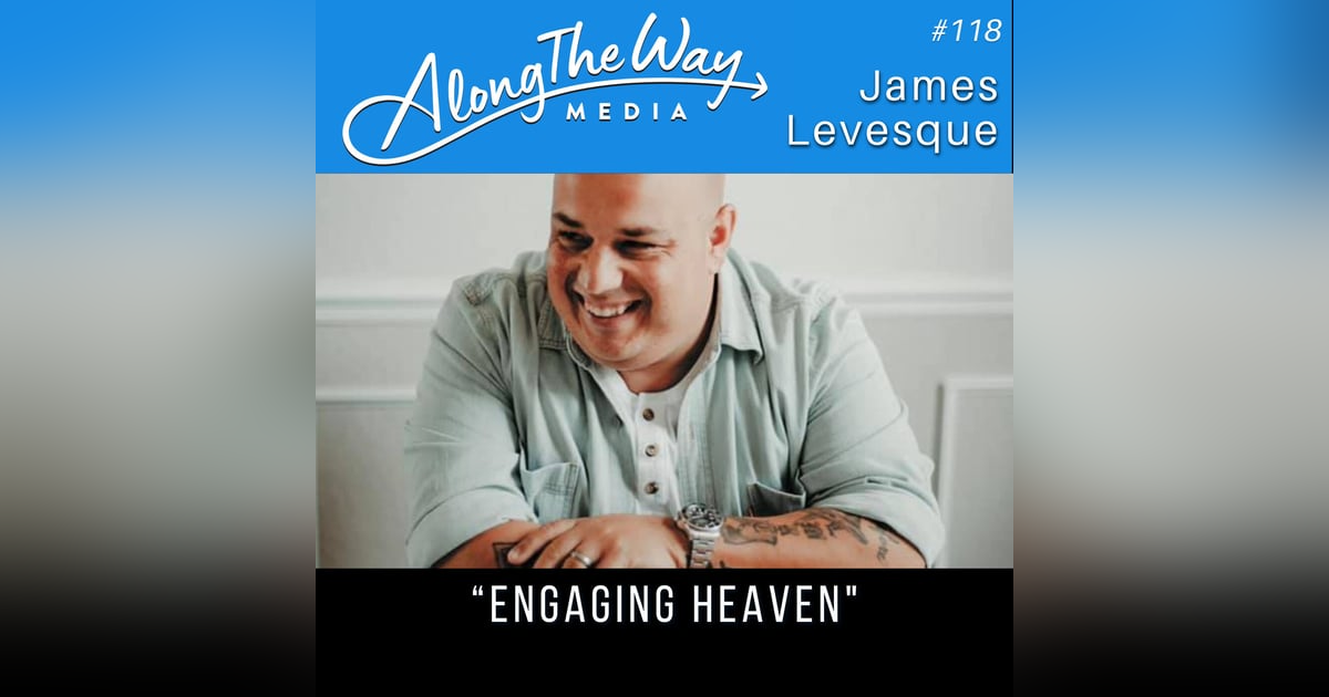 “Engaging Heaven” - James Levesque - AlongTheWay 118 “Engaging Heaven” - James Levesque - AlongTheWay 118