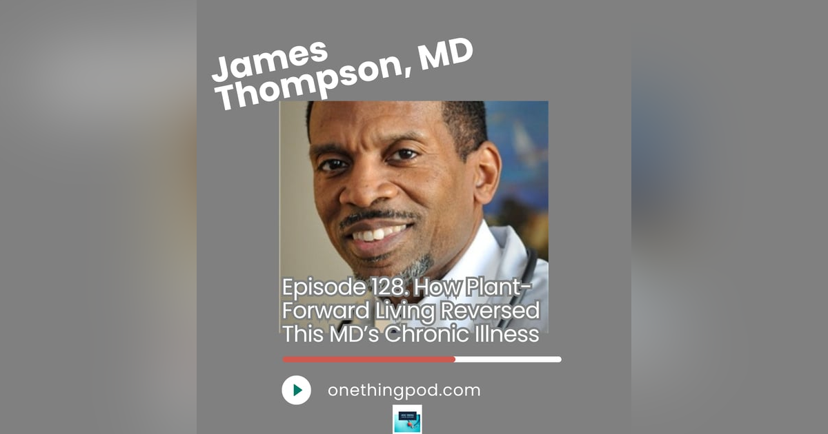 Episode 128. How Plant-Forward Living Reversed This MD’s Chronic Illness with Dr. James Thompson Episode 128. How Plant-Forward Living Reversed This MD’s Chronic Illness with Dr. James Thompson