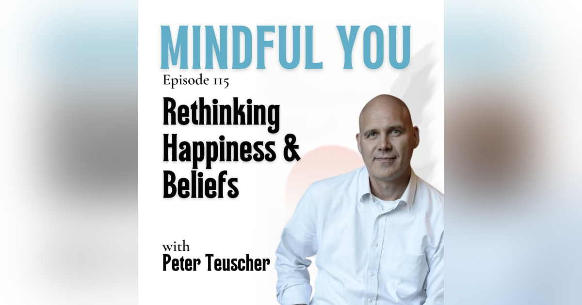 Rethinking Happiness & Beliefs with Peter Teuscher Rethinking Happiness & Beliefs with Peter Teuscher