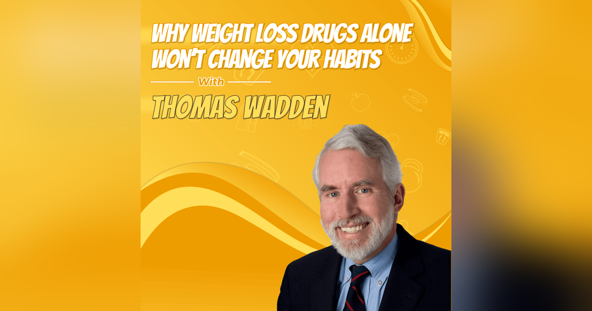 Why Weight Loss Drugs Alone Won’t Change Your Habits with Thomas Wadden Why Weight Loss Drugs Alone Won’t Change Your Habits with Thomas Wadden