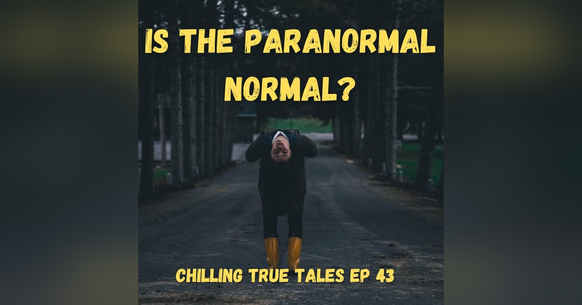 Chilling True Tales - Ep 43 - Is the Paranormal Normal? Chilling True Tales - Ep 43 - Is the Paranormal Normal?
