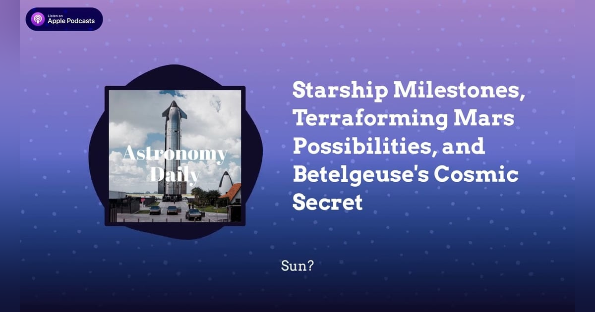 Starship Milestones, Terraforming Mars Possibilities, and Betelgeuse’s Cosmic Secret Starship Milestones, Terraforming Mars Possibilities, and Betelgeuse’s Cosmic Secret