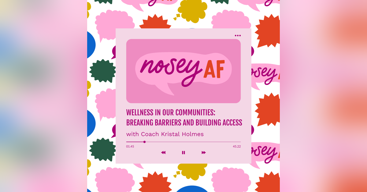Wellness in Our Communities: Breaking Barriers and Building Access with Health Coach Kristal Holmes (noseyAF Classic) Wellness in Our Communities: Breaking Barriers and Building Access with Health Coach Kristal Holmes (noseyAF Classic)