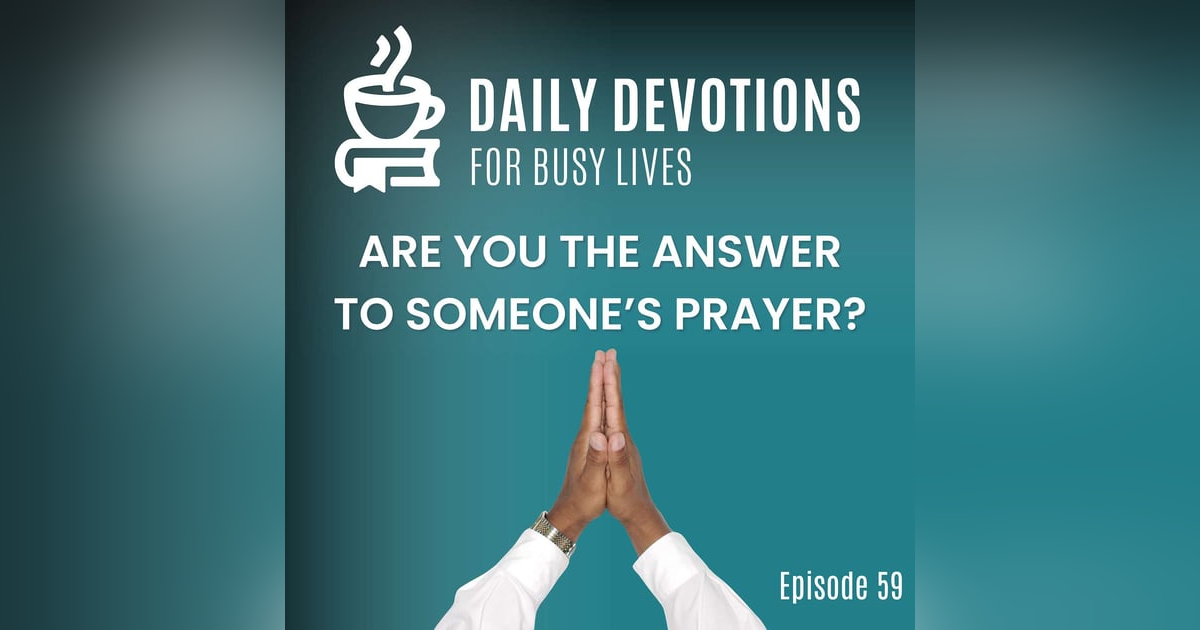 What If You’re the Answer to Someone’s Prayer? What If You’re the Answer to Someone’s Prayer?