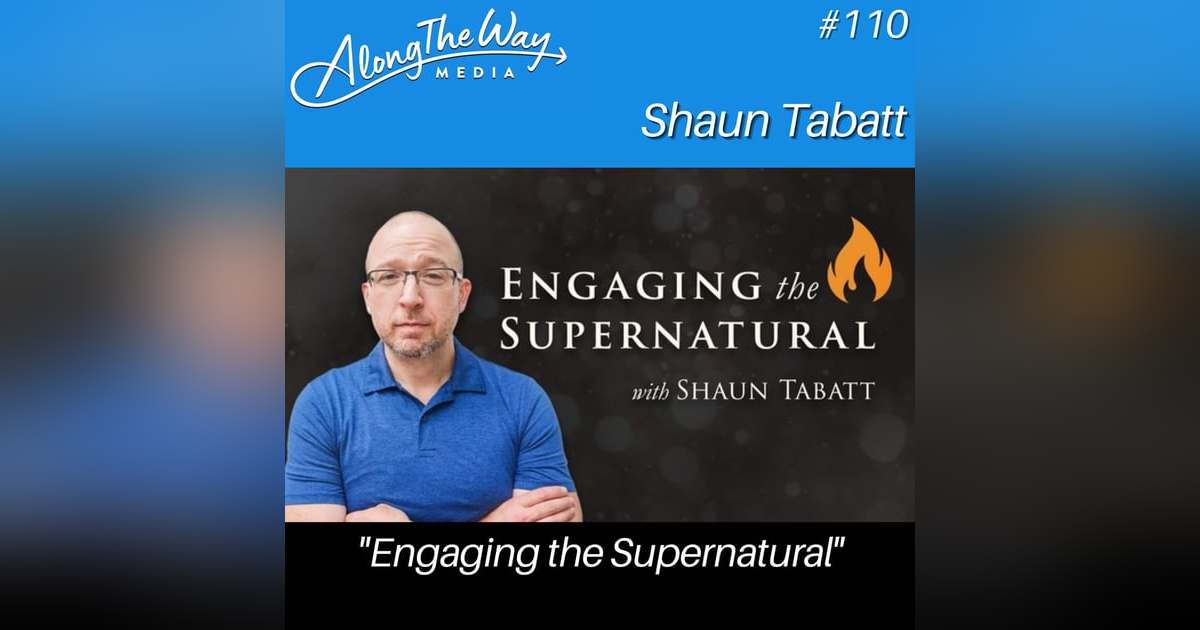 “Engaging the Supernatural” - Shaun Tabatt AlongTheWay 110 “Engaging the Supernatural” - Shaun Tabatt AlongTheWay 110