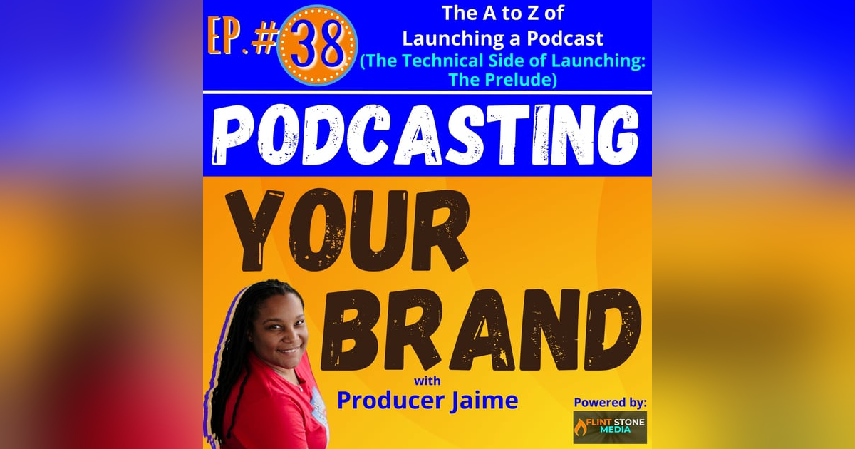 Podcasting Your Brand - Episode 38: The A to Z of Launching a Podcast (The Technical Side of Launching, The Prelude) Podcasting Your Brand - Episode 38: The A to Z of Launching a Podcast (The Technical Side of Launching, The Prelude)