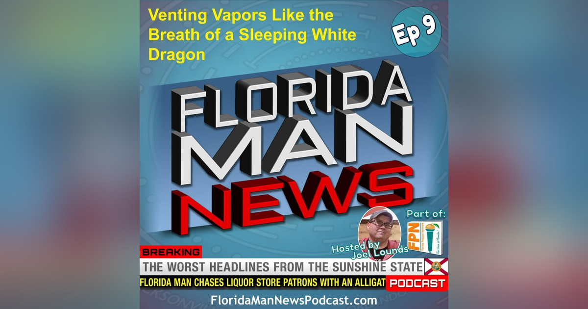 Florida Man News - Episode 9: Venting Vapors Like the Breath of a Sleeping White Dragon Florida Man News - Episode 9: Venting Vapors Like the Breath of a Sleeping White Dragon