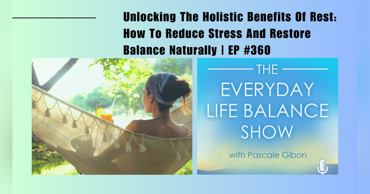 Episode 360: Unlocking The Holistic Benefits Of Rest - How To Reduce Stress And Restore Balance Naturally Episode 360: Unlocking The Holistic Benefits Of Rest - How To Reduce Stress And Restore Balance Naturally