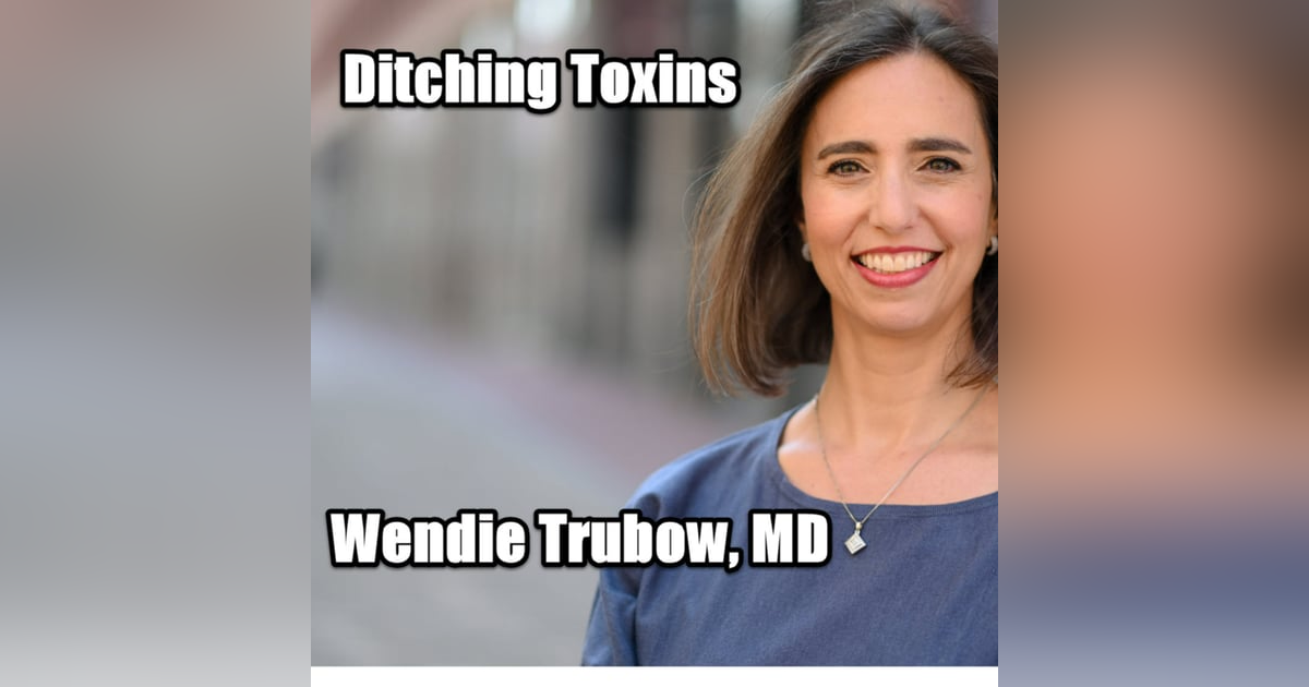Ditching the Toxins with Wendie Trubow, M.D. Ditching the Toxins with Wendie Trubow, M.D.